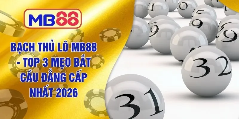 Bạch Thủ Lô MB88 - Top 3 Mẹo Bắt Cầu Đẳng Cấp Nhất 2026
