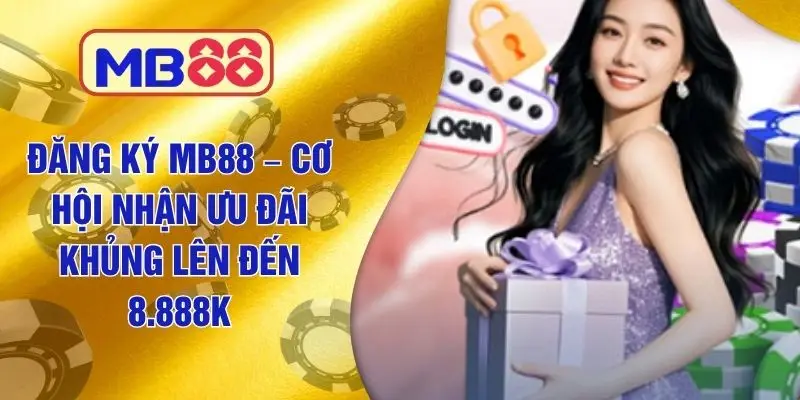 Đăng Ký MB88 – Cơ Hội Nhận Ưu Đãi Khủng Lên Đến 8.888K