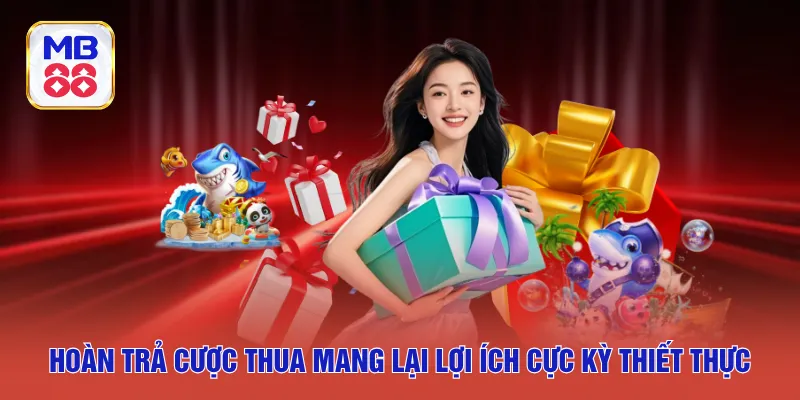 Hoàn trả cược thua mang lại lợi ích cực kỳ thiết thực