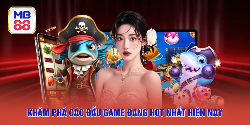 Khám phá các đầu game đang hot nhất hiện nay