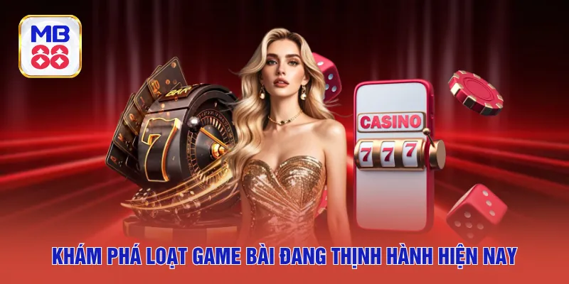Khám phá loạt game bài đang thịnh hành hiện nay