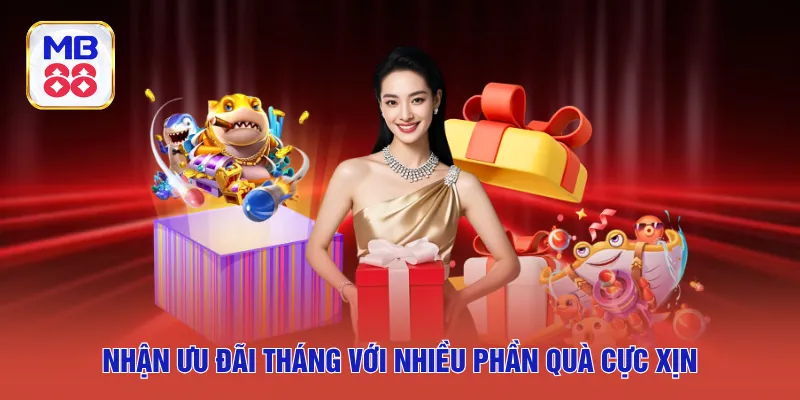 Nhận ưu đãi tháng với nhiều phần quà cực xịn